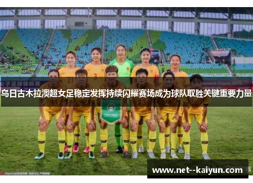 乌日古木拉澳超女足稳定发挥持续闪耀赛场成为球队取胜关键重要力量