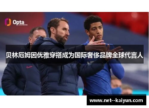 贝林厄姆因优雅穿搭成为国际奢侈品牌全球代言人 贝林厄姆因优雅穿搭成为国际奢侈品牌全球代言人