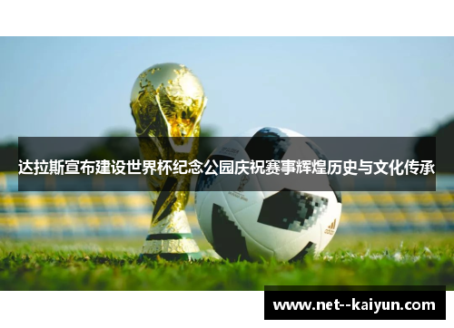 达拉斯宣布建设世界杯纪念公园庆祝赛事辉煌历史与文化传承 达拉斯宣布建设世界杯纪念公园庆祝赛事辉煌历史与文化传承