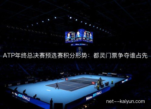 ATP年终总决赛预选赛积分形势：都灵门票争夺谁占先