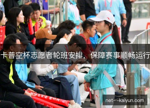 卡普空杯志愿者轮班安排，保障赛事顺畅运行