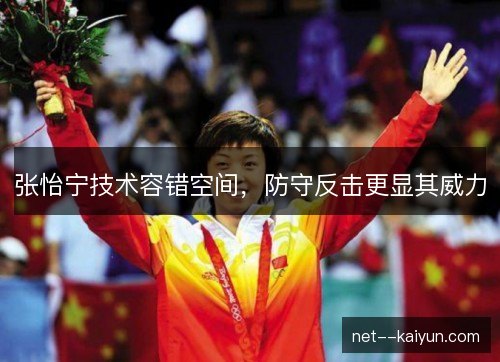 张怡宁技术容错空间，防守反击更显其威力