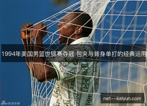 1994年美国男篮世锦赛夺冠 包夹与背身单打的经典运用